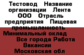 Тестовод › Название организации ­ Лента, ООО › Отрасль предприятия ­ Пищевая промышленность › Минимальный оклад ­ 27 889 - Все города Работа » Вакансии   . Московская обл.,Лыткарино г.